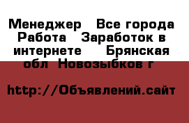 Менеджер - Все города Работа » Заработок в интернете   . Брянская обл.,Новозыбков г.